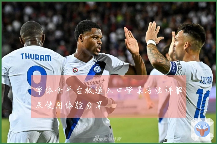 华体会平台极速入口登录方法详解及使用体验分享