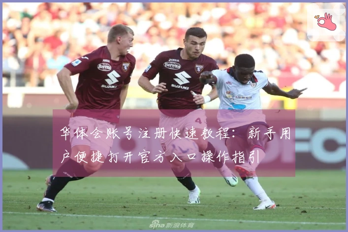 华体会账号注册快速教程：新手用户便捷打开官方入口操作指引