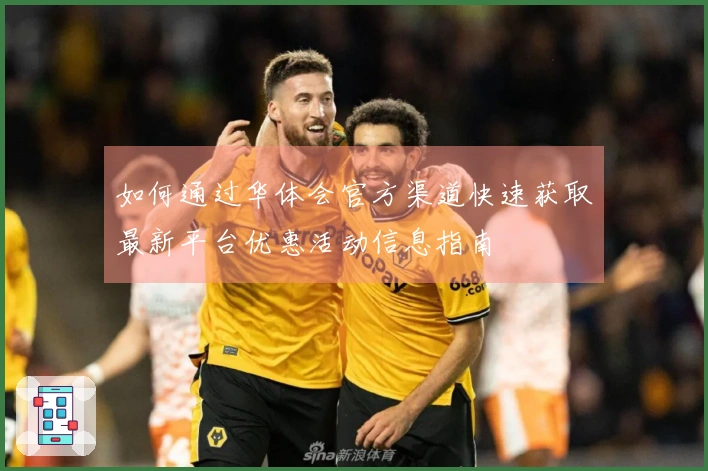 如何通过华体会官方渠道快速获取最新平台优惠活动信息指南