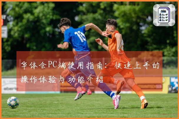 华体会PC端使用指南：快速上手的操作体验与功能介绍
