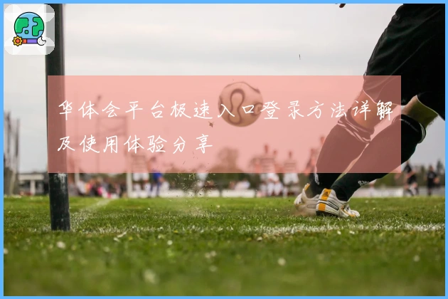 华体会平台极速入口登录方法详解及使用体验分享