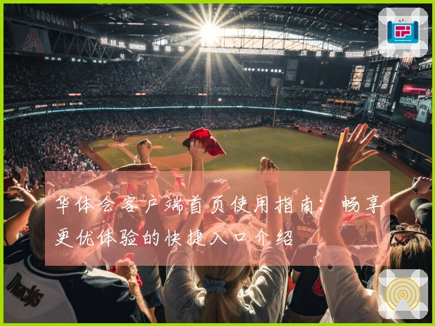 华体会客户端首页使用指南：畅享更优体验的快捷入口介绍