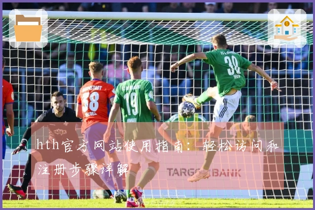 hth官方网站使用指南:轻松访问和注册步骤详解