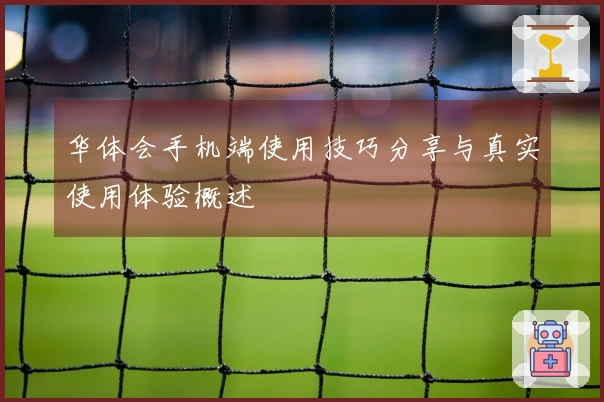 华体会手机端使用技巧分享与真实使用体验概述