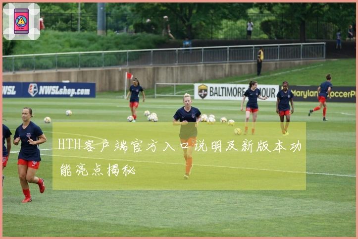 HTH客户端官方入口说明及新版本功能亮点揭秘