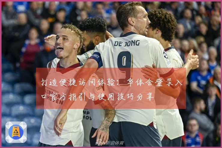 打造便捷访问体验：华体会登录入口官方指引与使用技巧分享