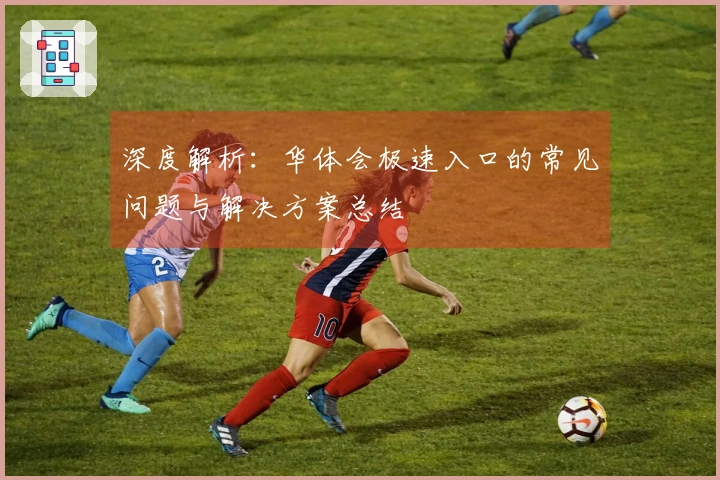 深度解析：华体会极速入口的常见问题与解决方案总结