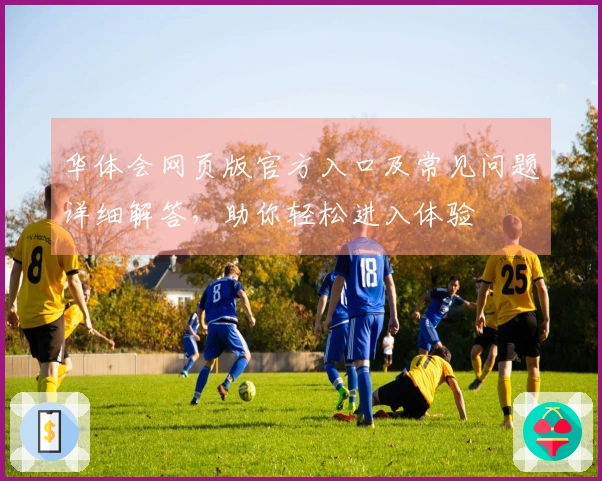 华体会网页版官方入口及常见问题详细解答，助你轻松进入体验