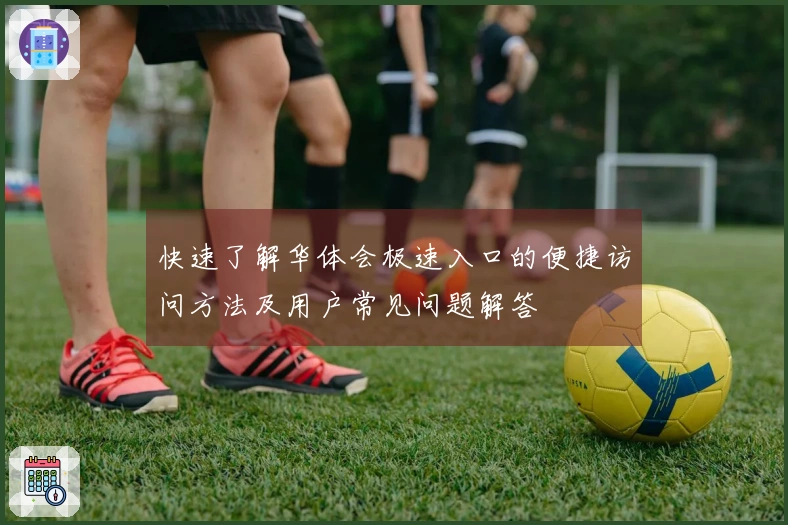 快速了解华体会极速入口的便捷访问方法及用户常见问题解答