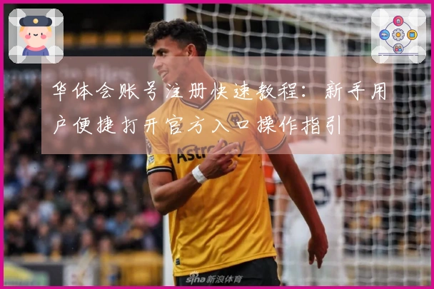 华体会账号注册快速教程：新手用户便捷打开官方入口操作指引