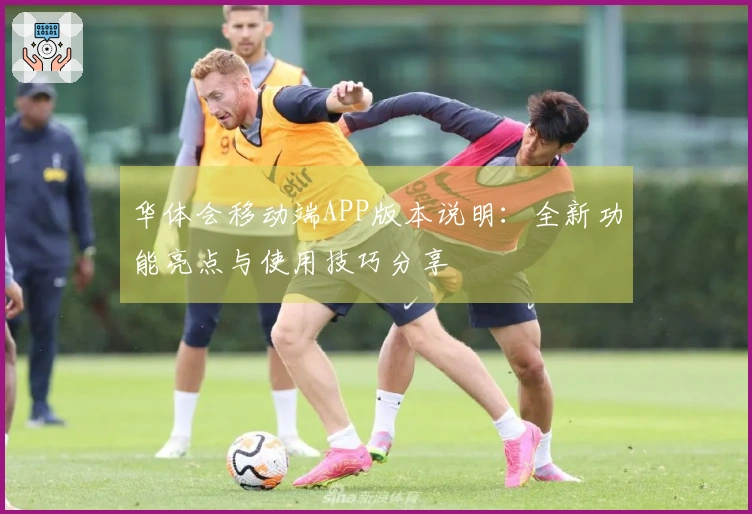 华体会移动端APP版本说明：全新功能亮点与使用技巧分享