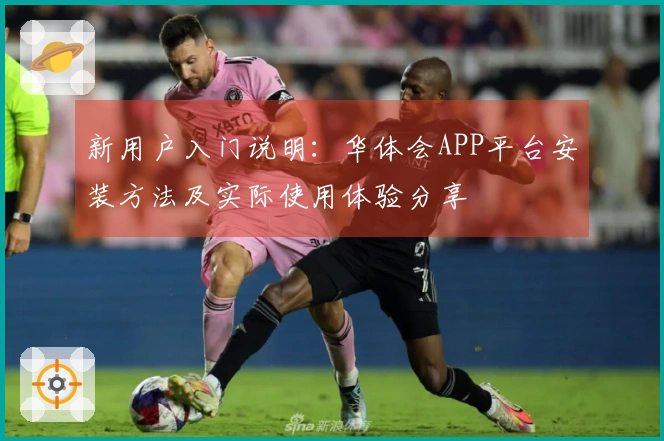 新用户入门说明：华体会APP平台安装方法及实际使用体验分享