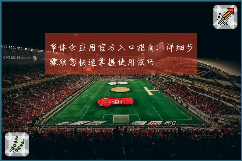 华体会应用官方入口指南：详细步骤助您快速掌握使用技巧