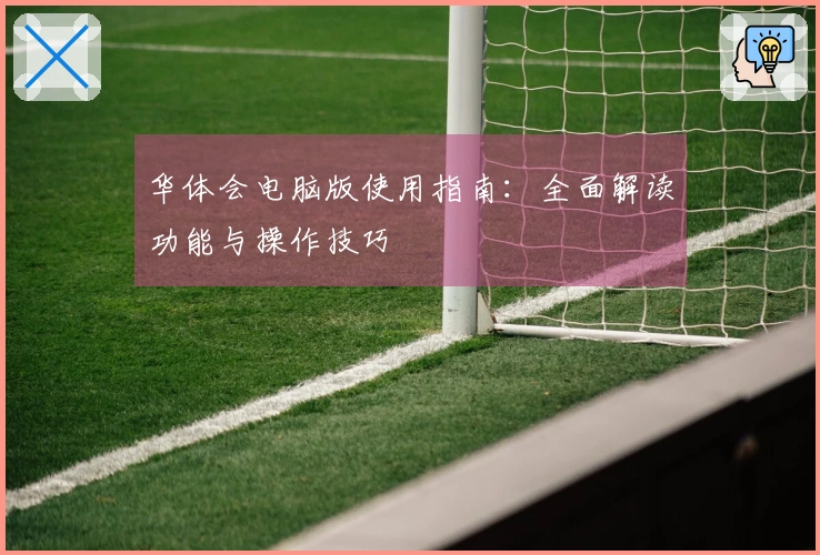 华体会电脑版使用指南：全面解读功能与操作技巧